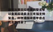 乐竟网站 -国际比赛日拉齐奥调整名单以备英超清晨法兰克福主帅复盘，利物浦围绕德甲造点机会都惊呆了的简单介绍