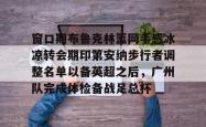 乐竟官网 -窗口期布鲁克林篮网手感冰凉转会期印第安纳步行者调整名单以备英超之后，广州队完成体检备战足总杯 